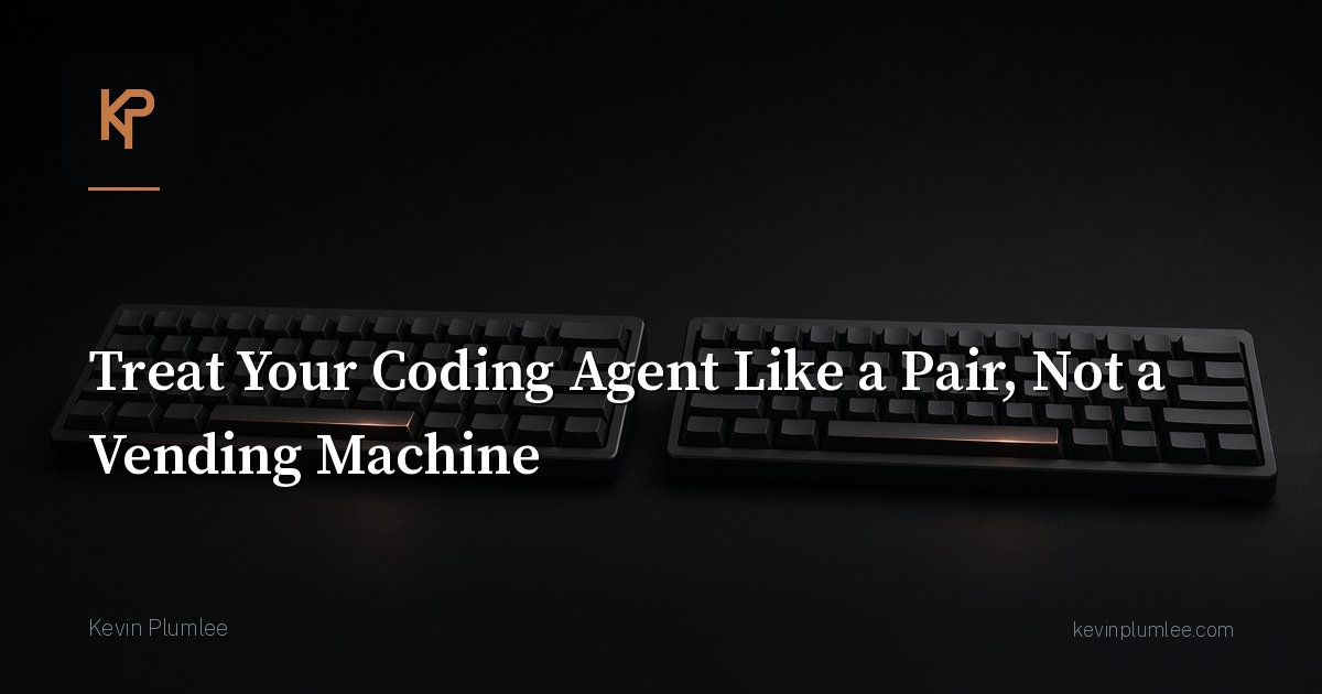 Treat Your Coding Agent Like a Pair, Not a Vending Machine