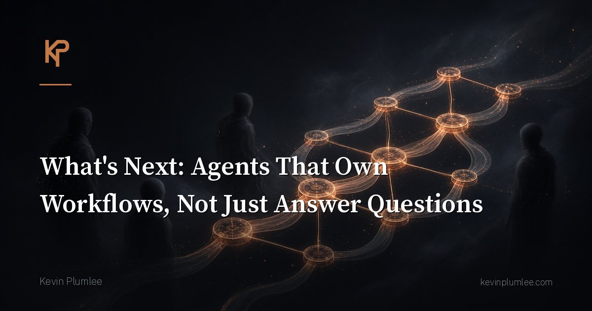 What’s Next: Agents That Own Workflows, Not Just Answer Questions