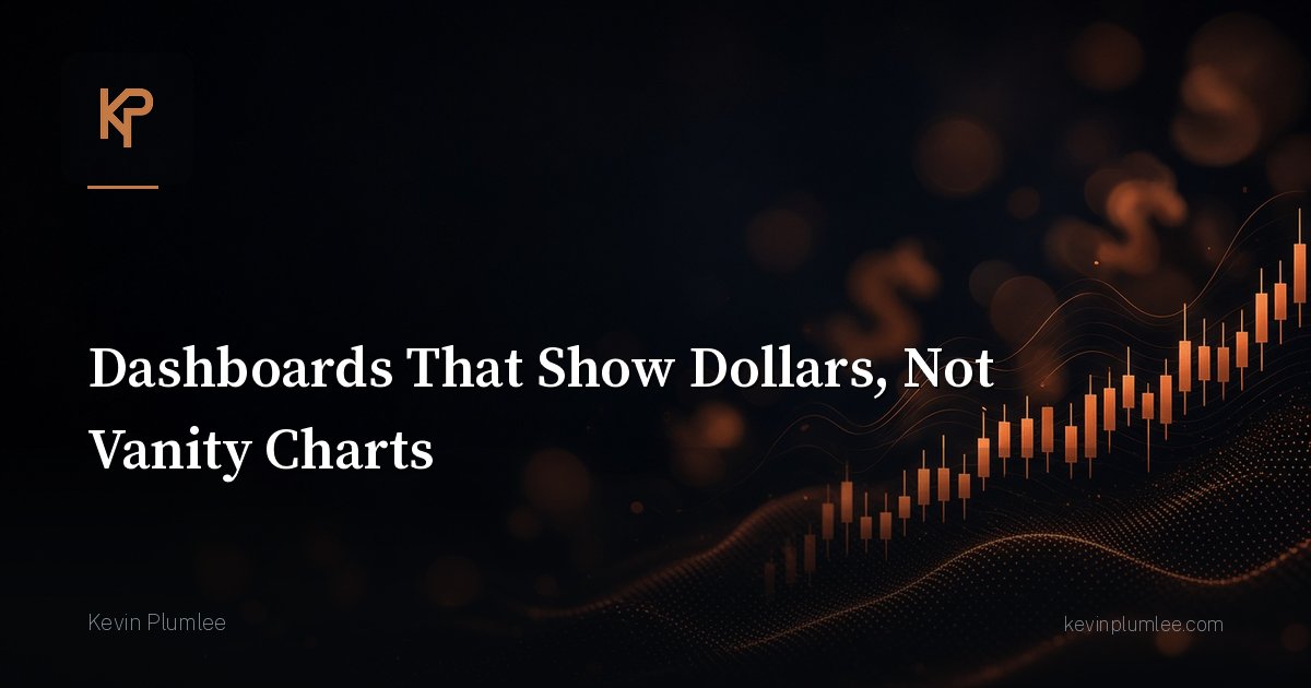Dashboards That Show Dollars, Not Vanity Charts