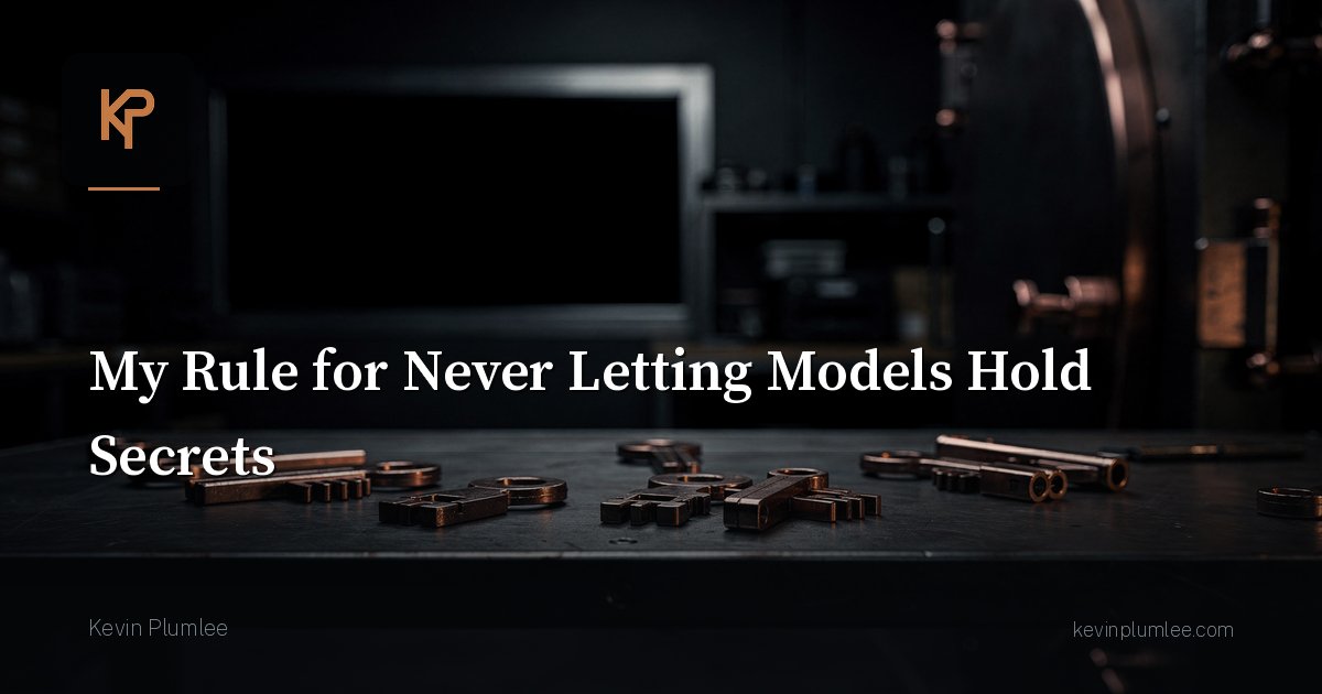 My Rule for Never Letting Models Hold Secrets
