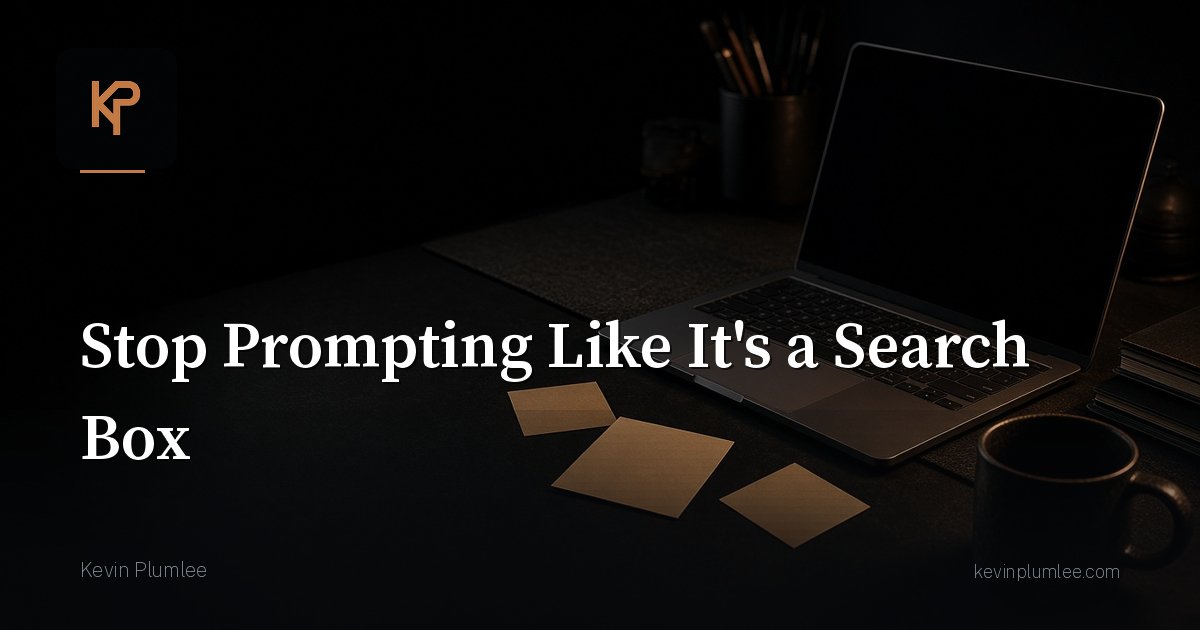Stop Prompting Like It’s a Search Box
