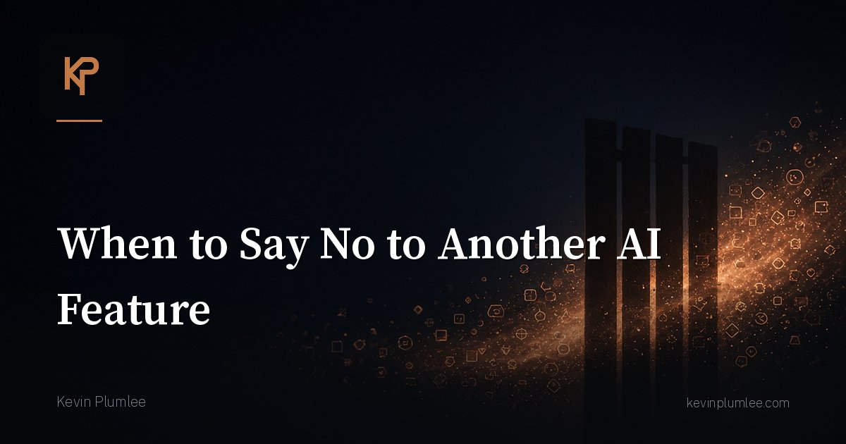 When to Say No to Another AI Feature